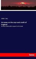 An essay on the coyn and credit of England: di John Cary edito da hansebooks
