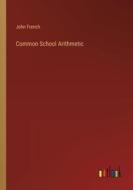 Common School Arithmetic di John French edito da Outlook Verlag