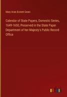 Calendar of State Papers, Domestic Series, 1649-1650, Preserved in the State Paper Department of her Majesty's Public Record Office di Mary Anne Everett Green edito da Outlook Verlag