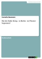 Hat Der Kalte Krieg - In Berlin - Im Theater Begonnen? di Cornelia Neumann edito da Grin Publishing