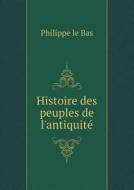 Histoire Des Peuples De L'antiquite di Philippe Le Bas edito da Book On Demand Ltd.