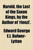 Harold, The Last Of The Saxon Kings, By The Author Of 'rienzi'. di Edward George E. L. Bulwer- Lytton edito da General Books Llc