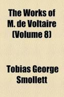 The Works Of M. De Voltaire (volume 8); The Ancient And Modern History di Voltaire, Tobias George Smollett edito da General Books Llc