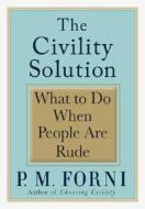 The Civility Solution: What to Do When People Are Rude di P. M. Forni edito da St. Martin's Press