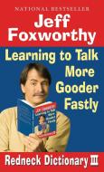 Redneck Dictionary III: Learning to Talk More Gooder Fastly di Jeff Foxworthy edito da BALLANTINE BOOKS