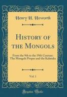 History of the Mongols, Vol. 1: From the 9th to the 19th Century; The Mongols Proper and the Kalmuks (Classic Reprint) di Henry H. Howorth edito da Forgotten Books