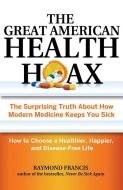 The Great American Health Hoax: The Surprising Truth about How Modern Medicine Keeps You Sick--How to Choose a Healthier di Raymond Francis edito da Health Communications