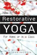 How to Do Restorative Yoga: For Home or in a Class di Michael Hetherington edito da Michael Hetherington