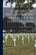 Dictionary of Battles From the Earliest Date to the Present Time di Thomas Benfield Harbottle edito da LEGARE STREET PR