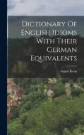 Dictionary Of English Idioms With Their German Equivalents di August Koop edito da LEGARE STREET PR