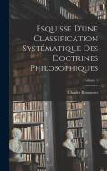Esquisse D'une Classification Systématique Des Doctrines Philosophiques; Volume 1 di Charles Renouvier edito da LEGARE STREET PR