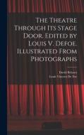 The Theatre Through its Stage Door. Edited by Louis V. Defoe. Illustrated From Photographs di David Belasco, Louis Vincent De Foe edito da LEGARE STREET PR