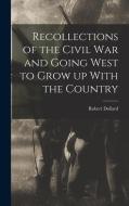 Recollections of the Civil war and Going West to Grow up With the Country di Robert Dollard edito da LEGARE STREET PR