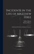 Incidents in the Life of Matthew Hale: Exhibiting His Moral and Religious Character di Gilbert Burnet, Richard Baxter edito da LEGARE STREET PR