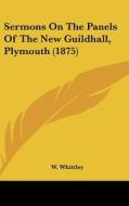 Sermons on the Panels of the New Guildhall, Plymouth (1875) di W. Whittley edito da Kessinger Publishing