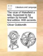 The Vicar Of Wakefield A Tale. Supposed To Be Written By Himself. The First Edition. With Accents. di Oliver Goldsmith edito da Gale Ecco, Print Editions