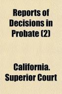 Reports Of Decisions In Probate 2 di California Superior Court edito da General Books