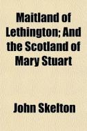 Maitland Of Lethington; And The Scotland di John Skelton edito da General Books