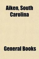 Aiken, South Carolina di General Books edito da General Books