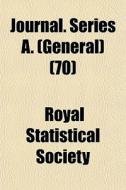 Journal. Series A. General 70 di Royal Statistical Society edito da General Books