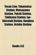 Yosan Line: Takamatsu Station, Matsuyama Station, Onishi Station, Takihama Station, Iyo-shirataki Station, Uwajima Station, Uchiko Station edito da Books Llc