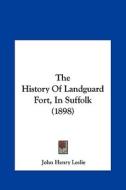 The History of Landguard Fort, in Suffolk (1898) di John Henry Leslie edito da Kessinger Publishing