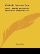 Oaths in Common Law: Forms of Oaths, Affirmations, Declarations and Jurats (1859) di Robert Cole edito da Kessinger Publishing