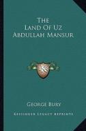 The Land of Uz Abdullah Mansur di George Bury edito da Kessinger Publishing