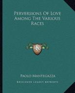 Perversions of Love Among the Various Races di Paolo Mantegazza edito da Kessinger Publishing