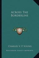 Across the Borderline di Charles V. P. Young edito da Kessinger Publishing