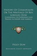 History of Cosmopolite or the Writings of REV. Lorenzo Dow: Containing His Experience and Travels in Europe and America di Peggy Dow edito da Kessinger Publishing