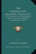 The Creeds and Modern Thought: Can Theology Be Progressive While the Faith Remains Unchanged? (1919) di Charles Harris edito da Kessinger Publishing