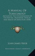 A Manual of Toxicology: Including the Consideration of the Nature, Properties, Effects, and Means of Detection (1874) di John James Reese edito da Kessinger Publishing