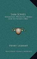 Sam Jones: Biographie, Predigten, Reden Und Sentenzen (1886) di Henry Liebhart edito da Kessinger Publishing
