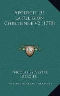 Apologie de La Religion Chretienne V2 (1770) di Nicolas Sylvestre Bergier edito da Kessinger Publishing