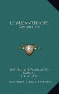 Le Misanthrope: Comedie (1873) di Jean Baptiste Poquelin De Moliere, F. E. a. Gasc, W. Holmes edito da Kessinger Publishing