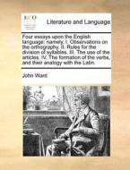 Four Essays Upon The English Language di John Ward edito da Gale Ecco, Print Editions