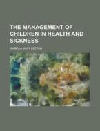 The Management of Children in Health and Sickness di Isabella Mary Beeton edito da Rarebooksclub.com