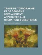 Traite De Topographie Et De Geodesie Specialement Appliquees Aux Operations Forestieres di Emile Emmanuel Regneault edito da General Books Llc