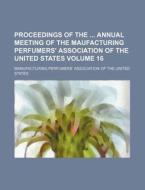 Proceedings of the Annual Meeting of the Maufacturing Perfumers' Association of the United States Volume 16 di Manufacturing Perfumers States edito da Rarebooksclub.com