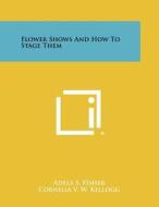 Flower Shows and How to Stage Them di Adele S. Fisher edito da Literary Licensing, LLC