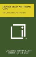 Stories from an Indian Cave: The Cherokee Cave Builders di Carolyn Sherwin Bailey, Joseph Eugene Dash edito da Literary Licensing, LLC