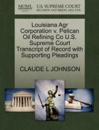 Louisiana Agr Corporation V. Pelican Oil Refining Co U.s. Supreme Court Transcript Of Record With Supporting Pleadings di Claude L Johnson edito da Gale, U.s. Supreme Court Records