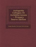 Antiquites Celtiques Et Antediluviennes (Primary Source) di Jacques Boucher Crevecoe De De Perthes edito da Nabu Press