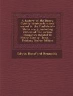 A   History of the Henry County Commands Which Served in the Confederate States Army, Including Rosters of the Various Companies Enlisted in Henry Cou di Edwin Hansford Rennolds edito da Nabu Press