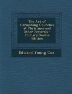 The Art of Garnishing Churches at Christmas and Other Festivals di Edward Young Cox edito da Nabu Press