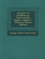 Answers to Problems in Wentworth's Higher Algebra di George Wentworth edito da Nabu Press