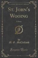 St. John's Wooing di M G McClelland edito da Forgotten Books