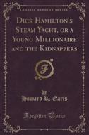 Dick Hamilton's Steam Yacht, Or A Young Millionaire And The Kidnappers (classic Reprint) di Howard R Garis edito da Forgotten Books