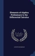 Elements Of Algebra Preliminary To The Differential Calculus di Augustus de Morgan edito da Sagwan Press